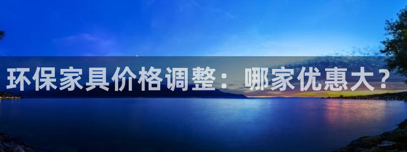 沐鳴2平臺地址：環保家具價格調整：哪家優惠大？